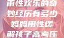 我与子初试云雨性欢乐的奇妙经历有多少妈妈用性缓解孩子高考压力