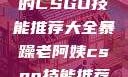 暴躁老阿姨的CSGO技能推荐大全暴躁老阿姨csgo技能推荐大全图