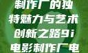 探索9i电影制作厂的独特魅力与艺术创新之路9i电影制作厂电影