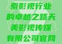 天美影视传媒有限公司，探索影视行业的卓越之路天美影视传媒有限公司官网免费网站国语版
