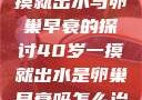 关于40岁一摸就出水与卵巢早衰的探讨40岁一摸就出水是卵巢早衰吗怎么治疗
