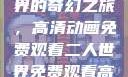 探索二人世界的奇幻之旅，高清动画免费观看二人世界免费观看高清动画视频