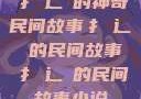 扌喿辶畐的神奇民间故事扌喿辶畐的民间故事扌喿辶畐的民间故事小说