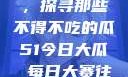 今日瓜田一游，探寻那些不得不吃的瓜51今日大瓜 每日大赛往期内容