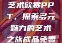 张雨绮人文艺术欣赏PPT，探索多元魅力的艺术之旅成品免费ppt网站