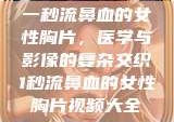 一秒流鼻血的女性胸片，医学与影像的复杂交织1秒流鼻血的女性胸片视频大全