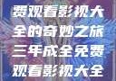 三年成全，免费观看影视大全的奇妙之旅三年成全免费观看影视大全高清