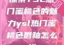 探索YSL热门蜜桃色的魅力ysl热门蜜桃色唇釉怎么样