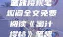 蜜汁樱桃，一场甜蜜的阅读之旅
蜜汁樱桃笔趣阁全文免费阅读《蜜汁樱桃》笔趣阁全文免费阅读下载