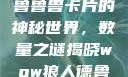 探索狼人加鲁鲁兽卡片的神秘世界，数量之谜揭晓wow狼人德鲁伊配色