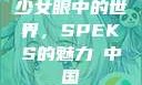 少女眼中的世界，SPEKS的魅力с中国