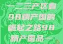 探索中国产业新篇章，从一二三产区看98精产国的崛起之路98精产国品一二三产区区别视频