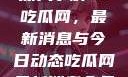 深入了解51吃瓜网，最新消息与今日动态吃瓜网最新消息今天