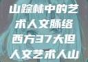 西方人文艺术之旅，探寻山踪林中的艺术人文脉络西方37大但人文艺术人山踪林 港台剧8443