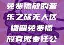 无人区插曲，免费播放的音乐之旅无人区插曲免费播放有限责任公司