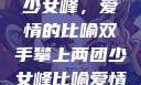 双手攀上两团少女峰，爱情的比喻双手攀上两团少女峰比喻爱情官色美人香