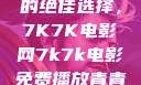 免费观看电影的绝佳选择，7K7K电影网7k7k电影免费播放青青草原