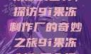 果冻的世界，探访9i果冻制作厂的奇妙之旅9i果冻制作厂介绍