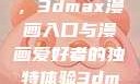 探索漫画世界的新门户，3dmax漫画入口与漫画爱好者的独特体验3dmax漫画入口爱看漫画免费