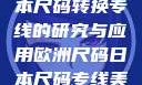 欧洲尺码与日本尺码转换专线的研究与应用欧洲尺码日本尺码专线美国欧洲lv