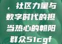 热心的朝阳群众51cgfun，社区力量与数字时代的担当热心的朝阳群众51cgfun4青春有你