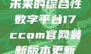 探索17c.com，一个引领未来的综合性数字平台17ccom官网最新版本更新内容下载方法