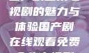 免费在线观看国产剧全集电视剧的魅力与体验国产剧在线观看免费全集电视剧网站