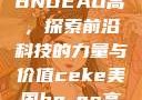 CEKE美国BNDEAO高，探索前沿科技的力量与价值ceke美国bnдeo高清videos