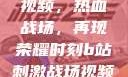 B站刺激战场视频，热血战场，再现荣耀时刻b站刺激战场视频直播