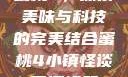 蜜桃4，探索美味与科技的完美结合蜜桃4小镇怪谈下逻辑题