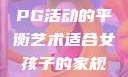 适合女孩子的家规与暑假打PG活动的平衡艺术适合女孩子的家规要打pg暑假超级严格的