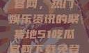 探索51吃瓜官网，热门娱乐资讯的聚集地51吃瓜官网下载免登录