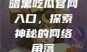 暗黑吃瓜官网入口，探索神秘的网络角落