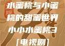 水蜜桃与小蜜桃的甜蜜世界小小水蜜桃3[电视剧]
