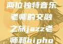 爵士与嘻哈，两位独特音乐老师的交融之旅jazz老师和hiphop老师哪个好