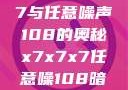探索x7x7x7与任意噪声108的奥秘x7x7x7任意噪108暗夜网站