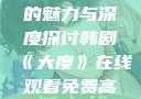 韩剧大度在线的魅力与深度探讨韩剧《大度》在线观看免费高清
