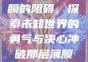 冲破那层薄膜的阻碍，探索未知世界的勇气与决心冲破那层薄膜的阻碍黑嘿