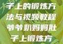 爷爷趴妈妈肚子上的锻炼方法与视频教程爷爷趴妈妈肚子上锻炼方法视频教程