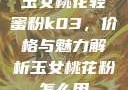 玉女桃花轻蜜粉k03，价格与魅力解析玉女桃花粉怎么用