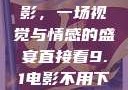 直接看9.1电影，一场视觉与情感的盛宴直接看9.1电影不用下载