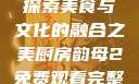 厨房韵母2，探索美食与文化的融合之美厨房韵母2免费观看完整版