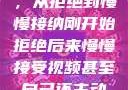 视频接受之旅，从拒绝到慢慢接纳刚开始拒绝后来慢慢接受视频甚至自己还主动起来