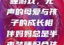 妈妈深夜的装睡游戏，无声的母爱与孩子的成长相伴妈妈总是半夜装睡配合孩子缓解性压力