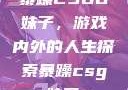 暴躁CSGO妹子，游戏内外的人生探索暴躁csgo妹子一