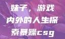 暴躁CSGO妹子，游戏内外的人生探索暴躁csgo妹子一