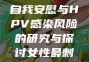 关于女生经常自我安慰与HPV感染风险的研究与探讨女性最刺激性用品