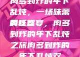 肉多到炸的年下乱炖，一场味蕾的狂欢
美食盛宴，肉多到炸的年下乱炖之旅肉多到炸的年下乱炖双