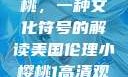 美国伦理小樱桃，一种文化符号的解读美国伦理小樱桃1高清观看