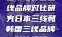 日本与韩国三线品牌对比研究日本三线和韩国三线品牌对比视频